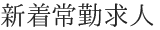 新着常勤求人